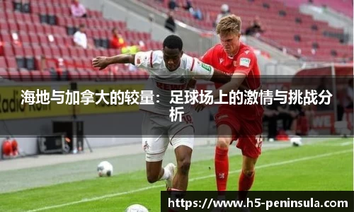 海地与加拿大的较量：足球场上的激情与挑战分析