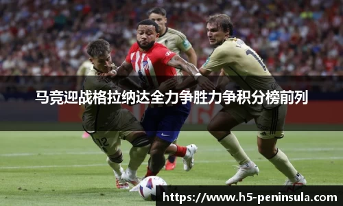 马竞迎战格拉纳达全力争胜力争积分榜前列