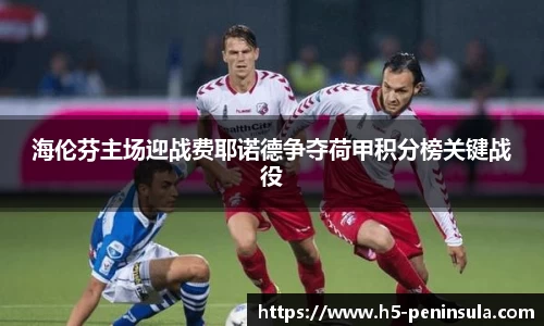 海伦芬主场迎战费耶诺德争夺荷甲积分榜关键战役